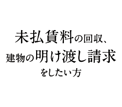 未払賃料の回収、建物の明け渡し請求をしたい方