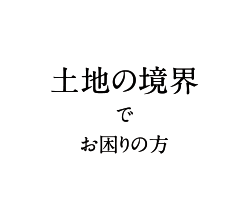 土地の境界でお困りの方